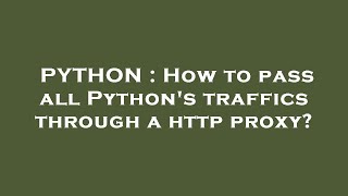 PYTHON : How to pass all Python's traffics through a http proxy?