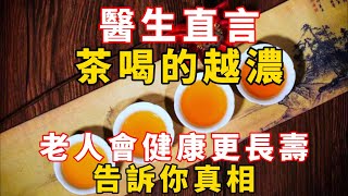 醫生直言：茶喝的越濃，老人會健康更長壽？告訴你真相