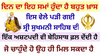 ਦਿਨ ਦਾ ਇਹ ਸਮਾਂ ਹੁੰਦਾ ਹੈ ਬਹੁਤ ਖ਼ਾਸ,ਇਸ ਵੇਲੇ ਪੜੀ ਗਈ ਸ੍ਰੀ ਸੁਖਮਨੀ ਸਾਹਿਬ ਦੀ ਇੱਕ ਅਸ਼ਟਪਦੀ ਵੀ ਫ਼ਲ ਦੇਂਦੀ ਹੈ