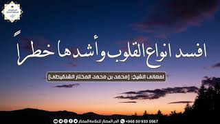 افسد انواع القلوب وأشدها خطراً | لمعالي الشيخ: محمد المختار الشنقيطي