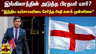 இங்கிலாந்தின் அடுத்த பிரதமர் யார்?; இந்திய வம்சாவளியை சேர்ந்த ரிஷி சுனக் முன்னிலை\