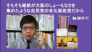 そもそも維新が大阪のしょーもなさを集めたような自民党の劣化版政党だから　 by榊淳司