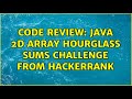 Code Review: Java 2d array Hourglass Sums challenge from Hackerrank (3 Solutions!!)