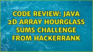Code Review: Java 2d array Hourglass Sums challenge from Hackerrank (3 Solutions!!)