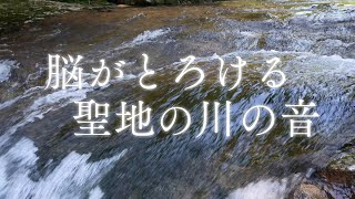 【脳がとろける聖地の川の音】聞き流すだけで心身が浄化されエネルギーチャージ＆チャクラ活性化できる神様波動のパワースポット自然音【 グラウンディング リラックス 瞑想 癒し ヒーリング 睡眠 ASMR】