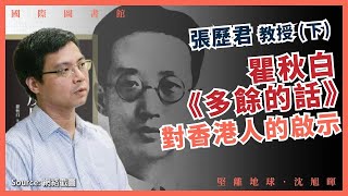 【國際圖書館 031】張歷君教授：瞿秋白《多餘的話》對香港人的啟示（下）