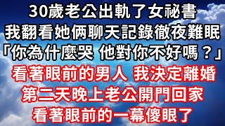 30歲的老公出軌了女祕書，我翻看她倆聊天記錄徹夜難眠 “你為什麼哭 他對你不好嗎？” 看著眼前的男人我決定離婚。隔天晚上老公開門回家，看著眼前的一幕傻眼了