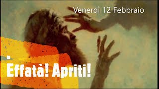 Venerdì 12 Febbraio - Effatà! Apriti!