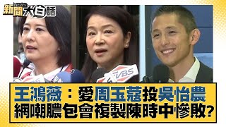 王鴻薇：愛周玉蔻投吳怡農 網嘲膿包會複製陳時中慘敗？ 新聞大白話@tvbstalk 20221210