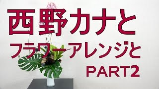 西野カナとフラワーアレンジの関係!?~ＰＡＲＴ2 How to make a japanese flower arrangement #2