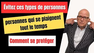 EVITEZ les PERSONNES qui SE PLAIGNENT - COMMENT SE PROTEGER -