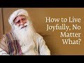 How to Live Joyfully No Matter What | Sadhguru