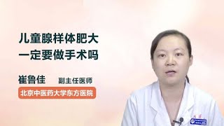 儿童腺样体肥大一定要做手术吗 崔鲁佳 北京中医药大学东方医院