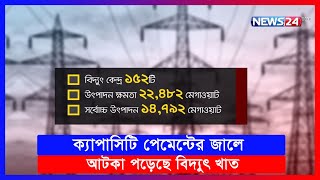 ক্যাপাসিটি পেমেন্টের জালে আটকা পড়েছে বিদ্যুৎ খাত | News24