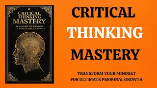 Critical Thinking Mastery Transform Your Mindset for Ultimate Personal Growth | Audiobook |