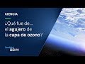 ¿Qué fue de… el agujero de la capa de ozono? | Píldoras de ciencia