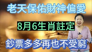 吉人天相！老天保佑！財神偏愛！這6個生肖！8月財氣沖天！財源滾滾！財運得到集中大爆發！正財橫財一起發！日子非富即貴！註定再也不受窮！