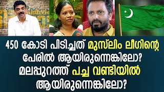 450 കോടി പിടിച്ചത് മുസ്ലിം ലീഗിന്റെപേരിൽ ആയിരുന്നെങ്കിലോ? മലപ്പുറത്ത് പച്ച വണ്ടിയിൽ ആയിരുന്നെങ്കിലോ?