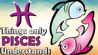 7 Things Only a PISCES Will Understand