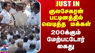 குலசேகரன்பட்டினத்தில் வெடித்த மக்கள் - 200க்கும் மேற்பட்டோர் கைது