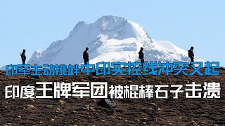 中印边境实控线加勒万河谷地区冲突又起，印度王牌军团主动挑衅却被棍棒石头击溃。