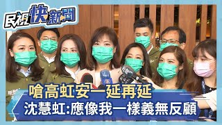 快新聞／嗆高虹安一延再延！　沈慧虹：應和我一樣堅定告訴新竹人「我願意」－民視新聞