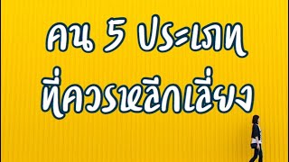 คน 5 ประเภทที่ควรหลีกเลี่ยง | คนแบบไหนควรถอยห่าง | คนแบบไหนไม่น่าคบ | คนที่ควรเลี่ยง