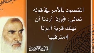 المقصود بالأمر في قوله تعالى: ﴿وإذا أردنا أن نهلك قرية أمرنا مترفيها﴾ - محمد بن صالح العثيمين