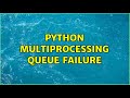 Python multiprocessing Queue failure (3 Solutions!!)