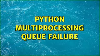 Python multiprocessing Queue failure (3 Solutions!!)