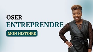 OSER ENTREPRENDRE : COMMENT J'AI RELEVÉ CE DÉFI