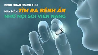 BỆNH NHÂN NGƯỜI ANH MAY MẮN TÌM RA BỆNH ẨN NHỜ NỘI SOI VIÊN NANG