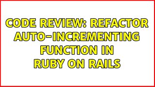 Code Review: Refactor auto-incrementing function in Ruby on Rails (6 Solutions!!)