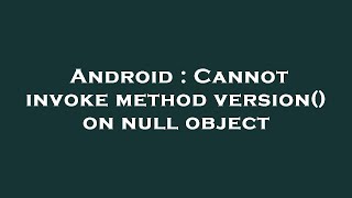 Android : Cannot invoke method version() on null object