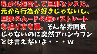 私から拒否して旦那とレスに。元から行為が好きじゃないし、旦那のムードの無いストレートな迫り方も嫌。そんな雰囲気じゃないのに突然アハンウフンとは言えないよ・・・