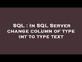 SQL : In SQL Server change column of type int to type text