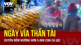 Ngày Vía Thần tài - Xuyên đêm nướng hơn 5.000 con cá lóc | Báo Điện tử VOV