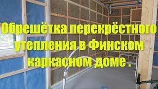 Обрешётка перекрёстного утепления в Финском каркасном доме .