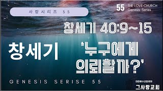 사랑시리즈 55ㅣ 창세기 말씀강해 ㅣ 그사랑교회 ㅣ 주일예배 ㅣ누구에게 의뢰할까?ㅣ 창세기 40:9~15 ㅣ