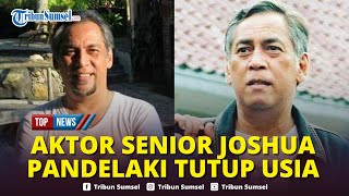 🔴Kabar Duka, Aktor Senior Joshua Pandelaki Meninggal Dunia di Usia 65 Tahun, Penyebab Terkuak