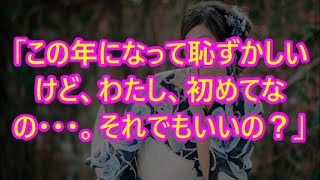 「この年になって恥ずかしいけど、わたし、初めてなの・・・。それでもいいの？」【修羅場な話】