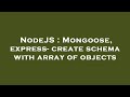 NodeJS : Mongoose, express- create schema with array of objects