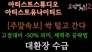 [아티스트스튜디오 아티스트유나이티드 분석] 주말속보!! 싹 털고 간다. 고점 대비 -50% 의미, 세력주 공략법. 주가 주가전망 목표가 대응방법