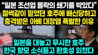 “일본 조선업 몰락의 쐐기를 박았다” 철썩같이 믿었던 호주에 배신당하고 충격받은 아베 대장염 폭발한 이유 / 일본을 대놓고 무시한 호주, 한국 항모 소식듣고 환호성 외쳤다