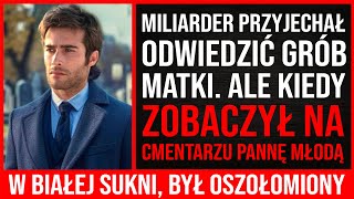 Miliarder Przyjechał Odwiedzić Grób Matki. Ale Kiedy Zobaczył Pannę Młodą W Sukni Na Cmentarzu...