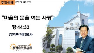 제천광명순복음교회 주일오전예배 [창 44:33] “마음의 문을 여는 사랑” (2022.03.20)