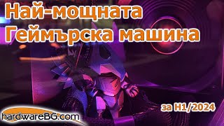 Най-мощната геймърска машина за H1/2024 @ hardwareBG.com