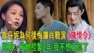 龍丹妮為何後悔讓肖戰演《陳情令》，肖戰：被她控製2年,我不想再忍了#肖戰#龍丹妮