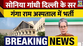 Breaking: Sonia Gandhi Delhi के Sir Ganga Ram Hospital में भर्ती