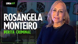 A perita do CASO NARDONI que solucionou mais de 20 mil CRIMES: Rosangela Monteiro | LendaCast #146